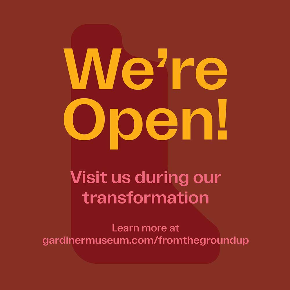 We're Open! Visit us during our transformation. Learn more at gardinermuseum.com/fromthegroundup